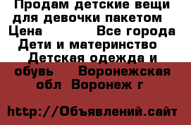 Продам детские вещи для девочки пакетом › Цена ­ 1 000 - Все города Дети и материнство » Детская одежда и обувь   . Воронежская обл.,Воронеж г.